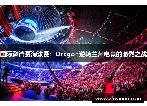 国际邀请赛淘汰赛：Dragon逆转兰州电竞的激烈之战